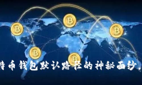 2025必看：揭开比特币钱包默认路径的神秘面纱，立即获取实用指南！