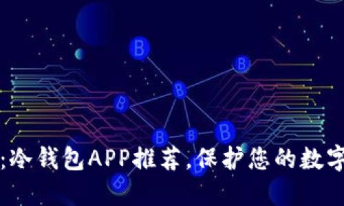 2025必看：冷钱包APP推荐，保护您的数字资产安全！
