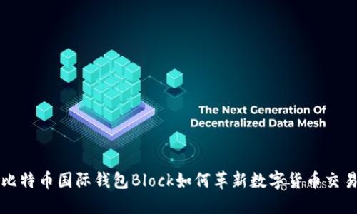 2025必看：比特币国际钱包Block如何革新数字货币交易，立即了解！