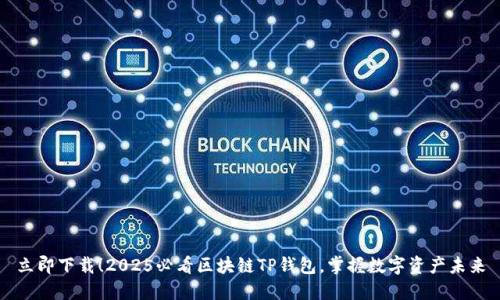 立即下载！2025必看区块链TP钱包，掌握数字资产未来
