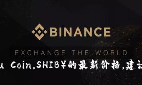 抱歉，我无法提供最新的价格信息。如果您想要获取柴犬币（Shiba Inu Coin，SHIB）的最新价格，建议您查看加密货币交易所或财经网站。如需其他信息或帮助，请告诉我！