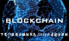 立即下载CP最新区块链钱包：2025必看安全理财工
