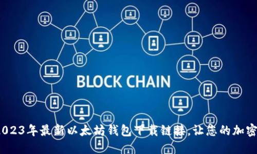 立即获取：2023年最新以太坊钱包下载链接，让您的加密资产更安全