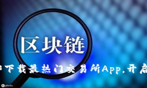 2025必看：立即下载最热门交易所App，开启您的投资之旅！