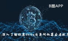 2025必看：深入了解欧意OKEx交易所的幕后老板与创