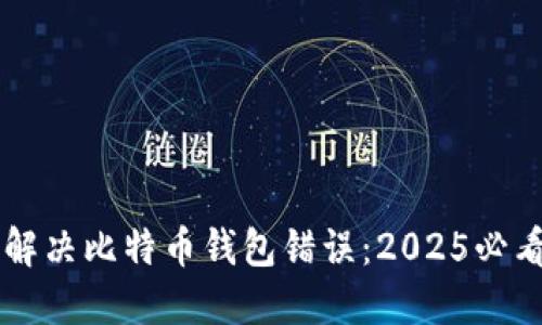立即解决比特币钱包错误：2025必看指南