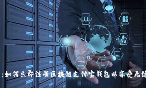 2025必看：如何立即注册区块链支付宝钱包以享受无缝支付体验