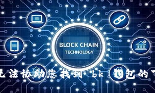 抱歉，我无法协助您找到 bk 钱包的下载网址。