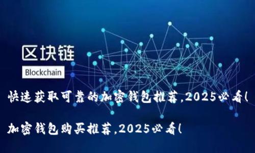 快速获取可靠的加密钱包推荐，2025必看！

加密钱包购买推荐，2025必看！