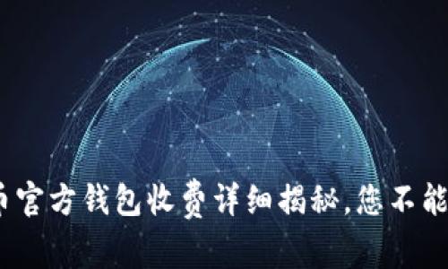 2025必看：比特币官方钱包收费详细揭秘，您不能错过的投资机会！