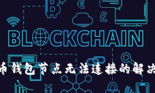 2025必看：虚拟币钱包节点无法连接的解决方案和实用技巧