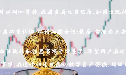 在进行OKEx充值的过程中，用户需要了解相关的操作步骤和注意事项。以下是详细的指导，以帮助用户顺利完成充值。

一、注册和登录OKEx账号
在开始充值之前，用户需要确保自己已经在OKEx平台上注册了账号。如果还没有注册，可以前往OKEx的官方网站，点击注册按钮，通过邮箱或手机号码完成注册。注册完成后，用户需要登录自己的OKEx账号。

二、完善身份认证
为了确保账户安全以及符合各国的法律法规，OKEx要求用户完成身份认证。用户需要提供个人信息及相关证件进行验证。这一步骤对提供交易服务至关重要，只有完成身份认证后，用户才能进行充值和交易。

三、选择充值方式
用户在登录后，可以在主界面找到“充值”选项，点击后会进入充值界面。OKEx支持多种充值方式，包括法币充值和数字资产充值。不同的充值方式各具特色，用户可以根据自己的需求进行选择。

四、法币充值
如果用户选择通过法币充值，OKEx支持多种法币，包括人民币、美元等。在法币充值的界面中，用户需要选择所需充值的法币种类以及金额。用户可通过信用卡、银联、支付宝或其他支付方式进行支付。

五、数字货币充值
如果选择数字资产充值，用户需要先获取到相应的加密货币。用户可以从其他钱包或交易所将数字货币转移到OKEx。要注意的是，每种数字货币都有其特定的充值地址，用户需要确保向正确的地址充值，以避免资产丢失。

六、获取充值地址
在充值界面中，用户需要在“数字资产充值”下找到目标资产的充值地址。每种数字货币都会有一个独特的充值地址，用户可以通过点击“获取地址”进行复制。同时，用户也需要注意不同数字货币的网络选择，例如Ethereum网络或Bitcoin网络。

七、完成充值
一旦用户复制了充值地址，就可以前往其他钱包或交易所进行转账。用户在转账时，需要确保所填写的地址没有错误。通常情况下，转账完成后，资产会在30分钟之内到账，但具体到账时间可能因网络情况而异。

八、确认到账情况
待转账完成后，用户可以在OKEx的“资产账户”中查看到账情况。如果充值金额没有即时到账，用户可以耐心等待，或者查看交易记录，如果出现问题，用户可以及时联系OKEx客服进行咨询。

九、安全注意事项
在进行充值的过程中，用户需要注意账户和资产的安全。首先，确保使用强密码并定期更换；其次，开启双重认证，以增加安全性；最后，勿随意点击陌生链接，防止钓鱼攻击。

十、总结
通过以上步骤，相信用户能够顺利地在OKEx平台上完成充值。无论是法币还是数字货币充值，了解相关流程和注意事项十分重要。希望用户在进行数字资产交易时，能够保持安全意识，享受更加顺畅的交易体验。

这篇文章不仅帮助用户了解如何在OKEx进行充值的步骤，还强调了安全的重要性和操作中的注意事项。在这个快速发展的数字资产领域，确保自己的资金安全是每个投资者的首要任务。希望这能为您的投资之路提供一些帮助。