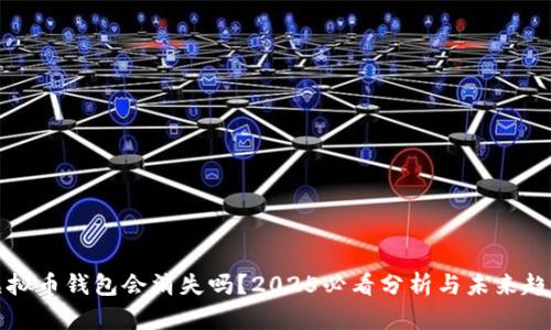 虚拟币钱包会消失吗？2025必看分析与未来趋势