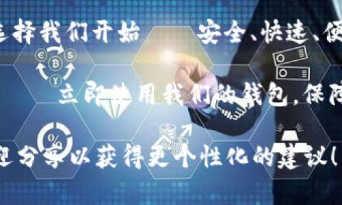 以下是几个数字货币钱包的广告词建议，你可以根据你的品牌和目标受众进行进一步调整：

1. **“安全存储，随时交易——选择我们的数字货币钱包，让您的资产尽在掌握！”**

2. **“让每一笔交易都更简单——使用我们的数字货币钱包，体验无缝加密世界！”**

3. **“立即下载，开启安全财富之旅——用我们的数字货币钱包，拥抱未来金融！”**

4. **“您的数字资产，一手掌控——选择我们的钱包，享受易用与安全兼备的体验！”**

5. **“数字货币钱包，让每一笔交易都如行云流水——立刻加入我们，感受加密的乐趣！”**

6. **“保护您的数字财富，从选择我们开始——安全、快速、便捷的数字货币钱包！”**

7. **“开启数字资产的新时代——立即使用我们的钱包，保障您的交易安全无忧！”**

如果有特定的品牌或特色，欢迎分享以获得更个性化的建议！