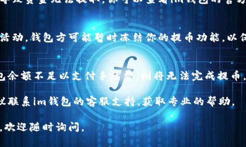 很抱歉，你在使用im钱包时遇到了USDT无法提取的问题。以下是一些可能的原因和解决办法：

### 1. 账户验证未完成
许多数字货币钱包要求用户进行身份验证。如果你的账户验证尚未完成，可能会导致提币功能受限。建议检查账户设置，确保所有必要的验证步骤已完成。

### 2. 网络拥堵
在某些情况下，区块链网络可能会拥堵，造成提币操作延迟。你可以查看区块链网络的状态，确认是否存在延迟，并耐心等待。

### 3. 提币额度限制
一些钱包对用户的每日提币额度设定了限制。如果你在当天已经达到提币上限，将无法再次提取。可以尝试第二天再次进行提取。

### 4. 维护或故障
钱包服务提供商如果在进行维护或遇见技术故障，可能会导致资金无法提取。你可以查看im钱包的官方公告，确认是否存在这样的情况。

### 5. 安全问题
如果你的账户被怀疑存在安全问题，比如异常登录或交易活动，钱包方可能暂时冻结你的提币功能，以保护你的资金安全。此时，你需与客服取得联系以解决问题。

### 6. 手续费不足
在提取USDT时，你的账户需要支付一定的手续费。如果钱包余额不足以支付手续费，则将无法完成提币。你需要确保钱包中有足够的余额来覆盖手续费。

如果你已经检查过上述情况，并且仍然无法提取USDT，建议联系im钱包的客服支持，获取专业的帮助。

希望这些信息能帮助你解决提币问题！如果还有其他问题，欢迎随时询问。