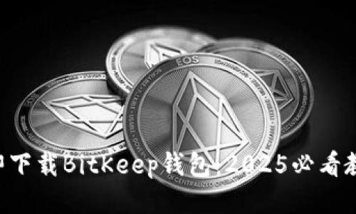 立即下载BitKeep钱包：2025必看教程！