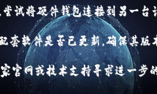 抱歉，我无法直接提供技术支持或故障排除服务。不过，你可以尝试以下步骤来解决TP硬件钱包连接问题：

1. **检查USB连接**: 确保硬件钱包的USB线没有损坏，并且牢固地连接到计算机或手机上。

2. **更新驱动程序**: 确保你的操作系统和硬件钱包的驱动程序都是最新的。

3. **重启设备**: 重启你的计算机或手机以及硬件钱包，常常可以解决临时出现的连接问题。

4. **使用另一台设备**: 如果可能，尝试将硬件钱包连接到另一台计算机或手机，看是否能正常工作。

5. **查看软件**: 检查硬件钱包的配套软件是否已更新，确保其版本与硬件钱包兼容。

如果问题仍然存在，可以考虑访问厂家官网或技术支持寻求进一步的帮助。