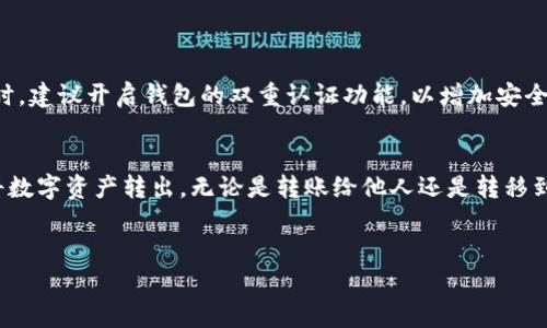在TP钱包（TokenPocket）中转出资金，通常需要遵循一定的步骤。以下是详细的操作指南，帮助您顺利实现资金转出。

第一步：打开TP钱包
首先，确保您已经下载并安装了TP钱包应用，并且已经创建了一个钱包账户。如果您还没有安装，可以在应用商店搜索“TokenPocket”进行下载并按照提示进行安装。

第二步：登录您的钱包
打开应用后，输入您的密码或使用其他认证方式登录到您的钱包。确保您输入的信息是正确的，以免登录失败。

第三步：选择要转出的资产
登录后，您将看到钱包首页，界面上会显示您持有的各种数字资产。根据您的需要，选择要转出的资产。例如，您可能想转出以太坊（ETH）或者USDT等。如果您有多个币种，请务必确认您所选的是正确的币种。

第四步：点击转账或发送
选择完要转出的资产后，您需要点击“转账”或“发送”键。这个选项通常在资产详情页中可见。点击后，系统会引导您进入转账设置页面。

第五步：输入转账信息
在转账设置页面，您需要填写以下信息：
ul
    listrong接收地址：/strong输入您要转账的目标地址，非常重要的是，确保地址准确无误，否则资金可能会丢失。/li
    listrong转账金额：/strong填写您打算转出的数量。如果您未填写足够的余额，系统会提示您余额不足。/li
    listrong转账费用：/strong系统通常会显示转账所需的手续费（Gas费用），请确保您的钱包中有足够的手续费。/li
/ul

第六步：确认转账信息
在您填写完所有必要的信息后，请仔细核对每一项。如果一切信息无误，您可以点击“确认”或“下一步”。再次强调，确保接收地址是正确的，以免造成永久性损失。

第七步：完成转账
当您确认转账后，系统会处理您的请求。转账成功后，您会收到交易成功的提示。您可以在钱包的交易记录中查看此次转账的详细信息，包括交易哈希、时间、状态等。

注意事项
在转账过程中，有几点需要特别注意：
ul
    li确保接收地址的正确性，任何错误都可能导致资金无法找回。/li
    li确认账户中有足够的余额，包括转账金额和手续费。/li
    li建议第一次转账时，可以选择小额试探，确保操作无误后再进行大额转账。/li
    li检查网络状态，确保在网络畅通的情况下进行转账，以避免转账延迟或失败的情况。/li
/ul

额外建议
为了确保您的资金安全，建议您定期备份您的钱包信息，保存助记词和私钥。同时，建议开启钱包的双重认证功能，以增加安全性。对数字资产的安全有更强烈的意识，也可以使用硬件钱包作为额外的保障。

总结
以上就是在TP钱包中转出资金的详细步骤。通过遵循上述步骤，您可以顺利地将数字资产转出，无论是转账给他人还是转移到其他平台。希望本指南能够帮助到您，祝您在数字资产的管理中一切顺利。

TP钱包, 转账, 数字资产, 钱包安全/guanjianci
立即学习如何在TP钱包转出资金，2025必看技巧！