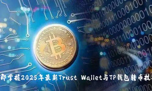 立即掌握2025年最新Trust Wallet与TP钱包转币技巧！