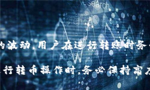 当然可以，TP钱包（TokenPocket钱包）是一款支持多种数字货币的多链钱包，用户不仅可以存储和管理加密资产，还能进行转币操作。以下是TP钱包转币的基本步骤及相关注意事项。

一、TP钱包转币的基本步骤

首先，确保您已经下载并安装了TP钱包，并完善了钱包的安全设置，如备份助记词、设置密码等。接下来，您可以按照以下步骤进行转币：

1. **打开TP钱包**：启动TP钱包应用，登录您的钱包账户。

2. **选择币种**：在主界面上，您会看到您的资产列表。找到您想要转出的币种，点击进入。

3. **点击转账**：在币种详情页面，找到“转账”或“发送”选项，点击进入。

4. **输入转账信息**：在转账页面，您需要输入接收方的地址以及转账金额。请确保地址的正确性，因为一旦转账完成，无法撤销。

5. **确认交易**：检查输入的信息是否正确，然后选择确认，输入交易密码（若设置了）以完成转账。

6. **查看交易状态**：转账后，您可以在“交易记录”中查看此次转账的状态。

二、转币的费用及时间

转币操作往往会涉及到网络手续费，这与所选择的区块链网络有关。以以太坊为例，转账费用可能受到网络拥堵情况的影响。在某些情况下，您可能需要支付较高的手续费才能确保快速确认。这就是为什么了解行情和选择合适的转账时间很重要。

此外，转账的确认时间也会因网络状况而异。在网络繁忙的时段，确认时间可能会延长；而在网络空闲时，转账通常会很快完成。因此，选择合适的时段进行转账，可以避免高昂的费用和长时间的等待。

三、转币的安全性

安全性是进行转币操作时所需考虑的首要因素之一。TP钱包内置了多重安全措施，例如助记词备份、密码保护等，确保您的资产安全。此外，一定要保持软件更新，以防受到安全漏洞的侵害。同时，注意保护自己的私钥和助记词，切忌泄露给任何人。即使TP钱包的安全性高，个人安全意识也至关重要。

四、遇到转账问题时的应对措施

在转账过程中，可能会遇到以下几种问题：

1. **转账失败**：如果出现转账失败的情况，首先需确认网络状态及手续费是否足够。其次，查找转账地址是否正确，然后再重试。

2. **资产未到账**：有时候，针对某些区块链，确认时间可能会比较长。如果确认时间超过正常范围，可以通过交易记录追踪交易状态。若长时间未确认，可以联系TP钱包客服寻求帮助。

3. **误转账**：一旦发生误转账，资产将无法找回。这强调了输入接收地址时的细致和谨慎。

五、总结

TP钱包是一款方便的数字资产管理工具，提供了转币功能。通过简单的几个步骤，用户便可以轻松完成转账操作。不过，随着加密市场的波动，用户在进行转账时务必要关注网络费用及安全性，确保每次转账都能平稳顺利。

总之，虽然TP钱包使得转币变得简单，但正确的操作流程与安全意识仍然是确保交易顺利完成的关键。因此，建议用户在使用TP钱包进行转币操作时，务必保持高度的警惕与计划。希望以上信息能对您有所帮助，祝您在数字货币的世界中一帆风顺！