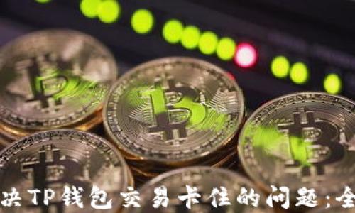
如何解决TP钱包交易卡住的问题：全面指南