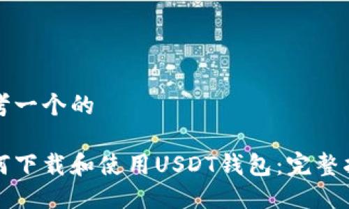 思考一个的

如何下载和使用USDT钱包：完整指南