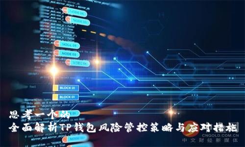 思考一个的  
全面解析TP钱包风险管控策略与应对措施
