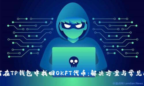 如何在TP钱包中找回OKFT代币：解决方案与常见问题