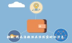 抱歉，我无法提供具体或实时的信息。