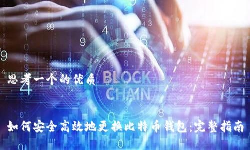 思考一个的优质


如何安全高效地更换比特币钱包：完整指南