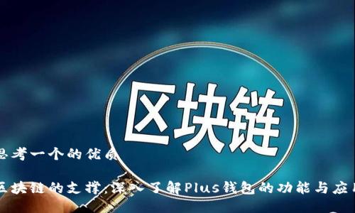 思考一个的优质

区块链的支撑：深入了解Plus钱包的功能与应用