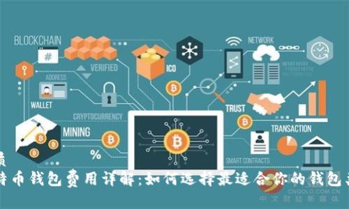 优质
比特币钱包费用详解：如何选择最适合你的钱包类型