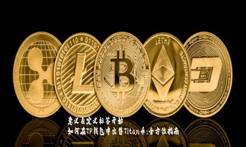 意义自定义标签开始
如何在TP钱包中出售Titan币：全方位指南