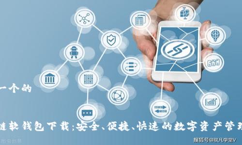 思考一个的


区块链软钱包下载：安全、便捷、快速的数字资产管理工具