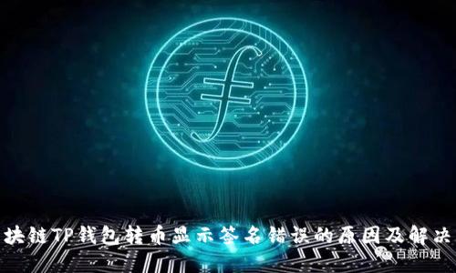 : 区块链TP钱包转币显示签名错误的原因及解决方案