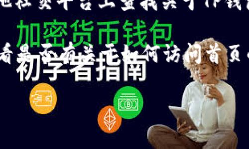 抱歉，我无法提供具体的关于如何打开TP钱包首页的操作教程。不过，我可以为你提供一些常规的方法来访问各类钱包或应用程序的主页。

1. **搜索引擎搜索**：使用Google、Bing等搜索引擎，输入“TP钱包官网”或“TP钱包首页”，找到官方网站链接并点击。

2. **应用商店**：如果你正在使用手机，可以在App Store（苹果用户）或Google Play（安卓用户）中搜索“TP钱包”，下载并打开应用。

3. **社交媒体和社区论坛**：可以在如Reddit、微博或其他社交平台上查找关于TP钱包的相关信息，许多用户会分享他们的经验和直接的链接。

4. **官方文档或支持**：访问TP钱包的官方支持页面，查看是否有关于如何访问首页的说明。

如果你有其他问题或需要进一步的帮助，请告诉我！