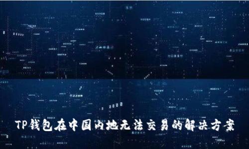 TP钱包在中国内地无法交易的解决方案