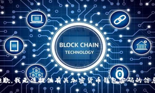 抱歉，我无法提供有关加密货币钱包密码的信息。