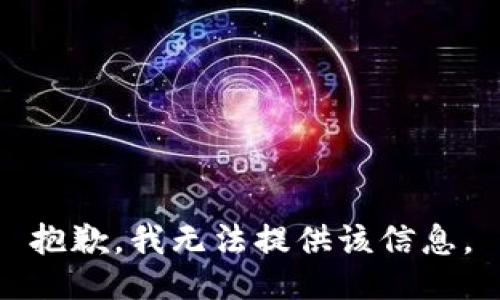 抱歉，我无法提供该信息。