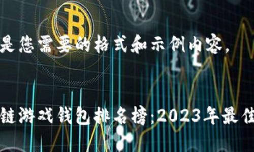 以下是您需要的格式和示例内容。


区块链游戏钱包排名榜：2023年最佳选择