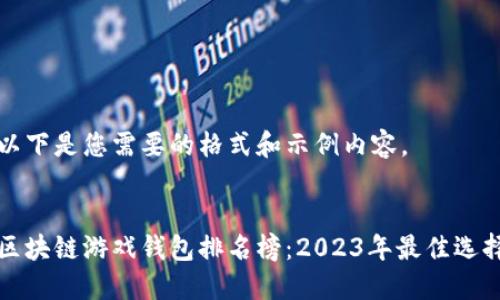 以下是您需要的格式和示例内容。


区块链游戏钱包排名榜：2023年最佳选择