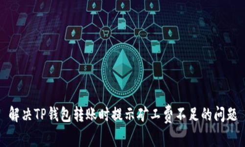 解决TP钱包转账时提示矿工费不足的问题