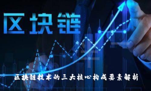 区块链技术的三大核心构成要素解析