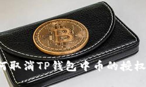 优质 如何取消TP钱包中币的授权步骤详解