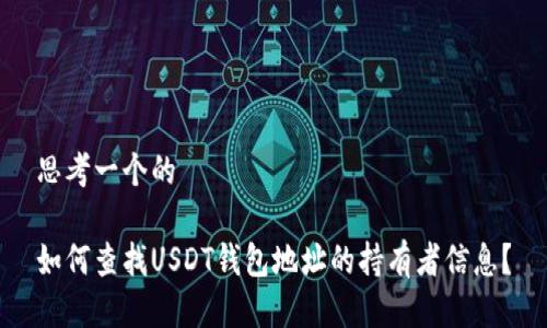 思考一个的

如何查找USDT钱包地址的持有者信息？