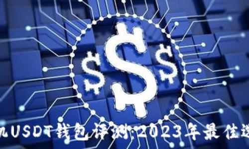   
手机USDT钱包评测：2023年最佳选择