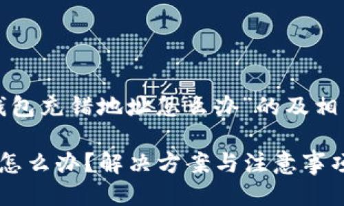 以下是针对“TP钱包充错地址怎么办”的及相关关键词的示例：

TP钱包充错地址怎么办？解决方案与注意事项