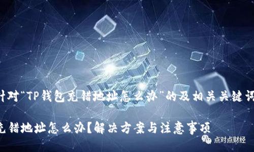 以下是针对“TP钱包充错地址怎么办”的及相关关键词的示例：

TP钱包充错地址怎么办？解决方案与注意事项