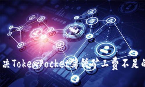 如何解决TokenPocket薄饼矿工费不足的问题？