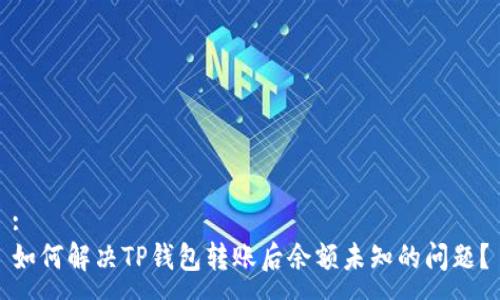 :
如何解决TP钱包转账后余额未知的问题？